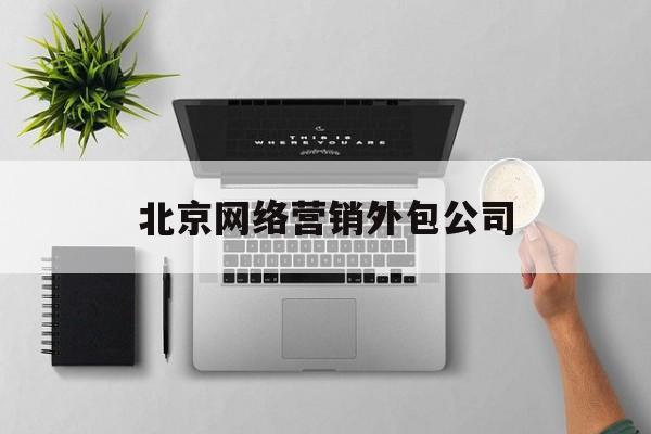 北京网络营销外包公司的简单介绍